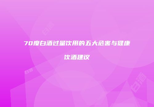 70度白酒过量饮用的五大危害与健康饮酒建议