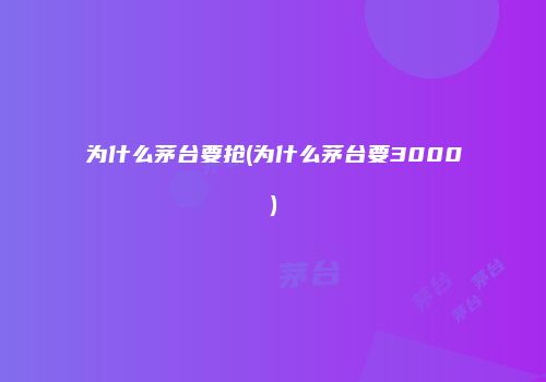 为什么茅台要抢(为什么茅台要3000)