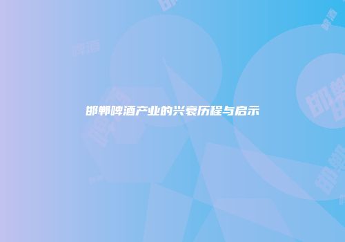 邯郸啤酒产业的兴衰历程与启示