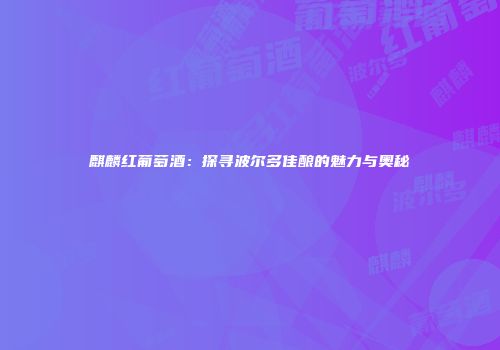 麒麟红葡萄酒：探寻波尔多佳酿的魅力与奥秘