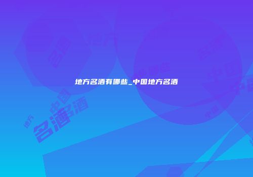 地方名酒有哪些_中国地方名酒