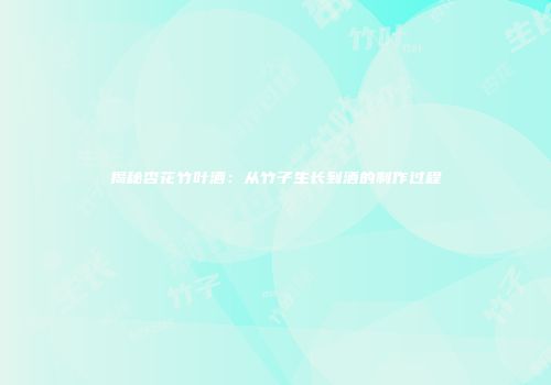 揭秘杏花竹叶酒：从竹子生长到酒的制作过程