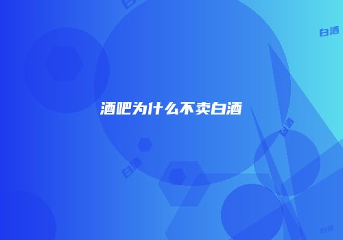酒吧为什么不卖白酒