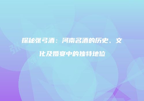 探秘张弓酒：河南名酒的历史、文化及婚宴中的独特地位