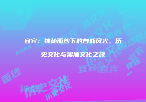 宜宾：神秘面纱下的自然风光、历史文化与黑酒文化之旅