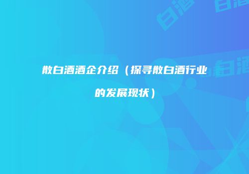 散白酒酒企介绍（探寻散白酒行业的发展现状）