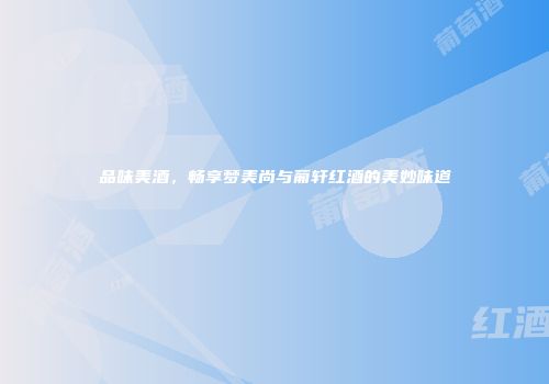 品味美酒，畅享梦美尚与葡轩红酒的美妙味道