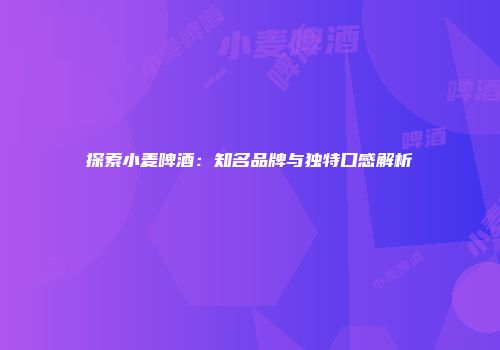 探索小麦啤酒：知名品牌与独特口感解析
