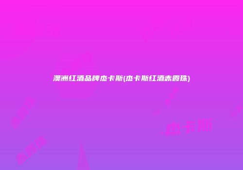 澳洲红酒品牌杰卡斯(杰卡斯红酒赤霞珠)