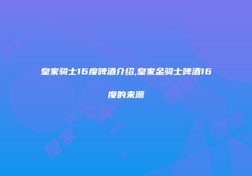 皇家骑士16度啤酒介绍,皇家金骑士啤酒16度的来源