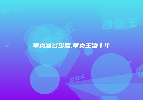 章贡酒多少度,章贡王酒十年