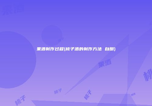 果酒制作过程(桃子酒的制作方法 自酿)
