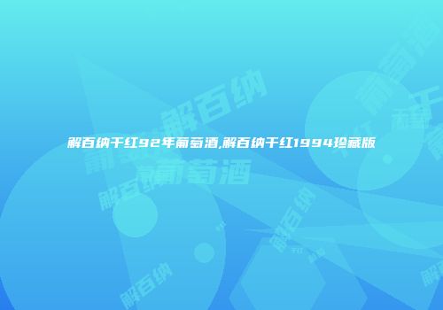 解百纳干红92年葡萄酒,解百纳干红1994珍藏版