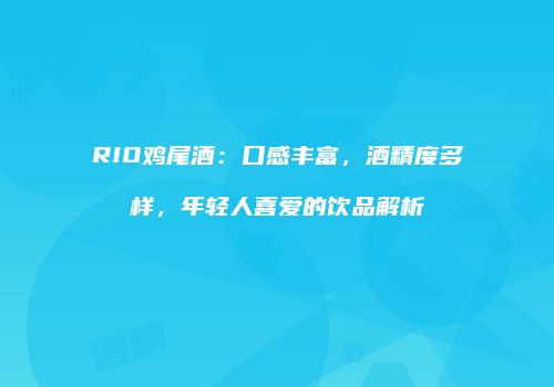 RIO鸡尾酒：口感丰富，酒精度多样，年轻人喜爱的饮品解析