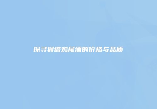 探寻猴谱鸡尾酒的价格与品质