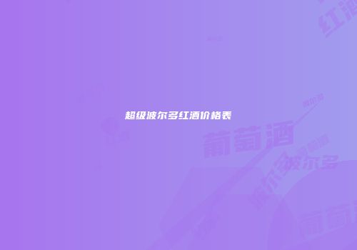 超级波尔多红酒价格表