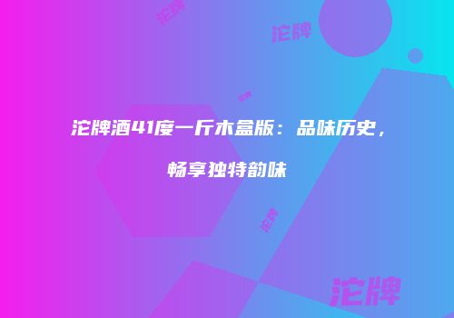 沱牌酒41度一斤木盒版：品味历史，畅享独特韵味