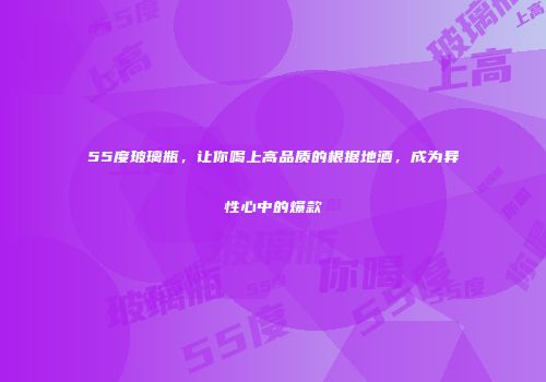 55度玻璃瓶，让你喝上高品质的根据地酒，成为异性心中的爆款