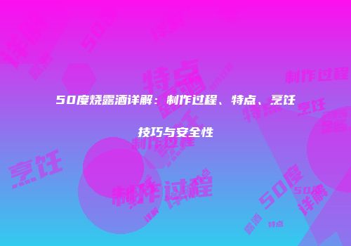 50度烧露酒详解：制作过程、特点、烹饪技巧与安全性