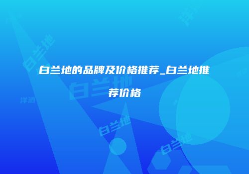 白兰地的品牌及价格推荐_白兰地推荐价格
