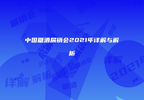 中国糖酒展销会2021年详解与解析