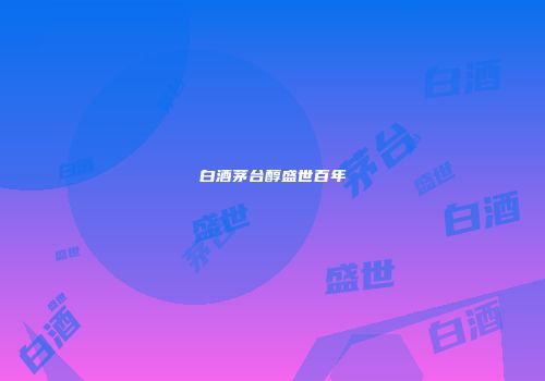 白酒茅台醇盛世百年