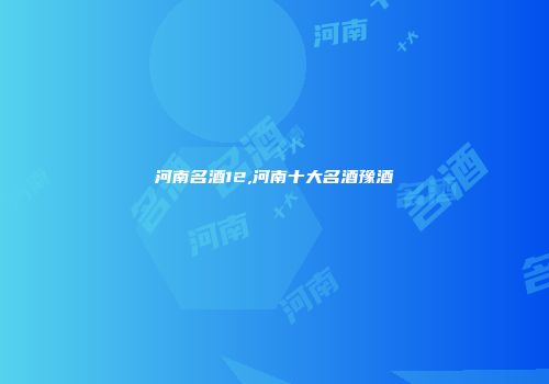 河南名酒12,河南十大名酒豫酒