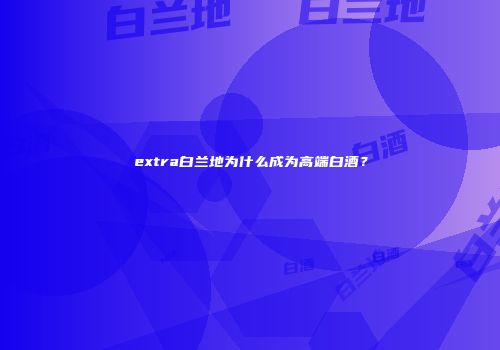 extra白兰地为什么成为高端白酒？