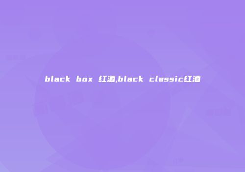 black box 红酒,black classic红酒