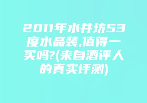 2011年水井坊53度水晶装,值得一买吗?(来自酒评人的真实评测)