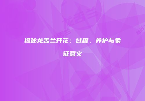 揭秘龙舌兰开花：过程、养护与象征意义