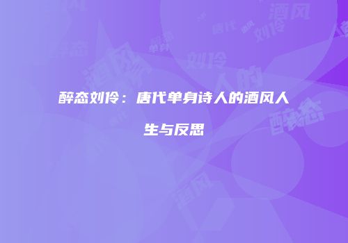 醉态刘伶：唐代单身诗人的酒风人生与反思