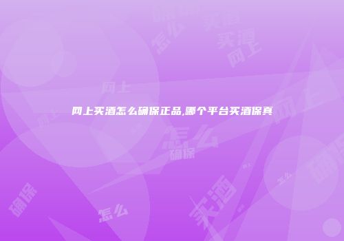 网上买酒怎么确保正品,哪个平台买酒保真
