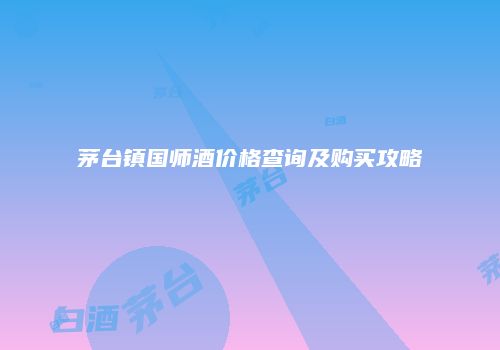茅台镇国师酒价格查询及购买攻略
