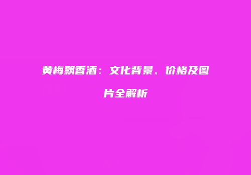 黄梅飘香酒：文化背景、价格及图片全解析