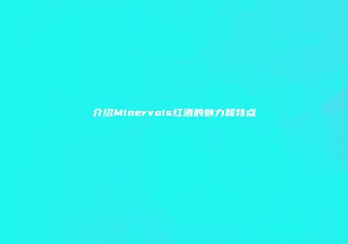 介绍Minervois红酒的魅力和特点