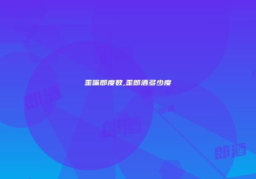 歪嘴郎度数,歪郎酒多少度