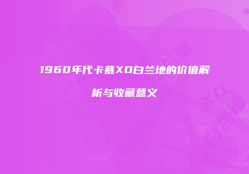 1960年代卡慕XO白兰地的价值解析与收藏意义
