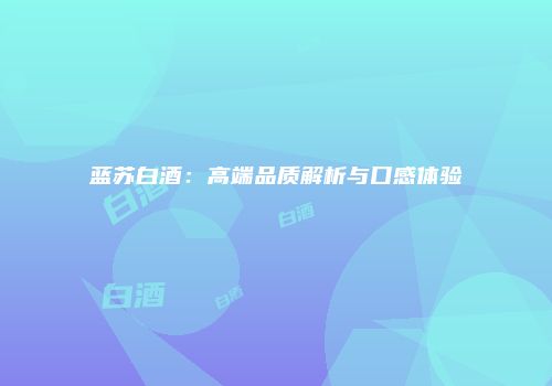 蓝苏白酒：高端品质解析与口感体验