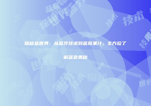 探秘蓝世界：从蓝牙技术到蓝莓果汁，全方位了解蓝色奥秘