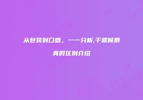 从包装到口感，一一分析,干露候爵真假区别介绍
