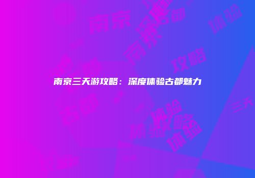 南京三天游攻略：深度体验古都魅力