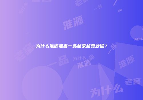 为什么淮源老窖一品越来越受欢迎？