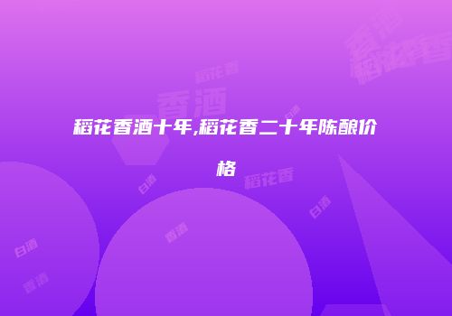 稻花香酒十年,稻花香二十年陈酿价格