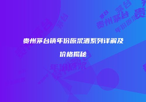 贵州茅台镇年份原浆酒系列详解及价格揭秘
