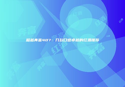 超越奔富407：几款口感卓越的红酒推荐