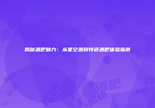 揭秘酒吧魅力：从星空酒到特色酒吧体验指南