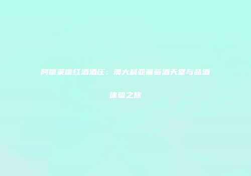 阿德莱德红酒酒庄：澳大利亚葡萄酒天堂与品酒体验之旅