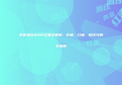 奔富酒庄BIN2红酒全解析：价格、口感、档次与购买指南