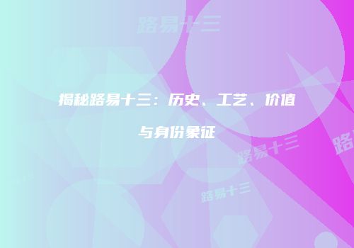 揭秘路易十三：历史、工艺、价值与身份象征